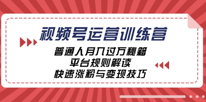 视频号运营训练营：普通人月入过万秘籍，平台规则解读，快速涨粉与变现_111创业网-互联网轻创第一站