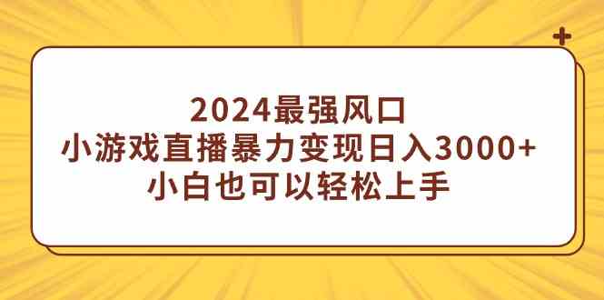 （9342期）2024最强风口，小游戏直播暴力变现日入3000+小白也可以轻松上手_111创业网-互联网轻创第一站