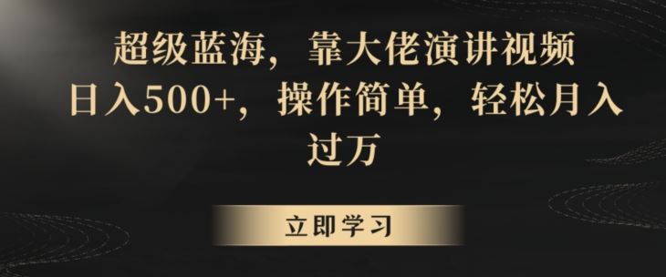 超级蓝海，靠大佬演讲视频，日入500+，操作简单，轻松月入过万【揭秘】_111创业网-互联网轻创第一站