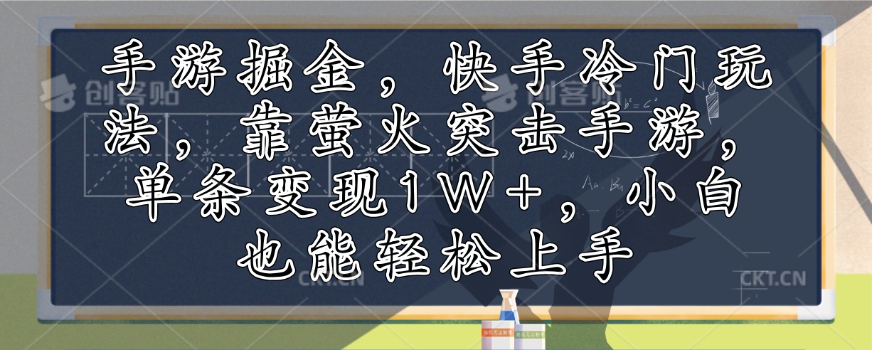 （12892期）手游掘金，快手冷门玩法，靠萤火突击手游，单条变现1W+，小白也能轻松上手_111创业网-互联网轻创第一站