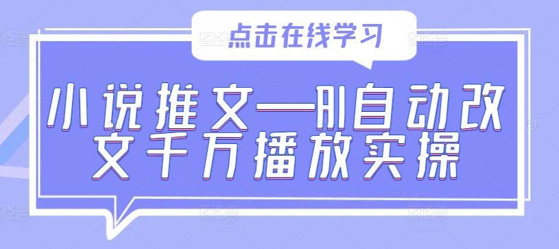 小说推文—AI自动改文千万播放实操_111创业网-互联网轻创第一站