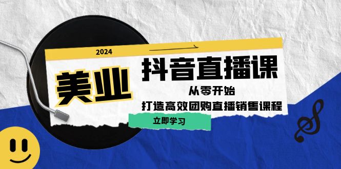 美业抖音直播课：从零开始，打造高效团购直播销售_111创业网-互联网轻创第一站