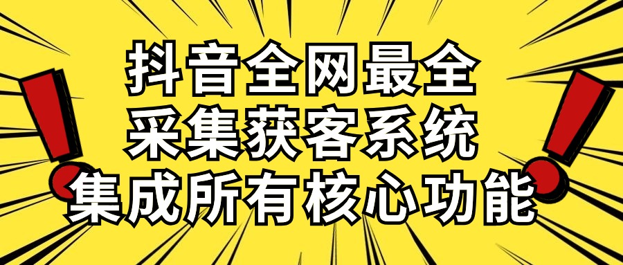 （10298期）抖音全网最全采集获客系统，集成所有核心功能，日引500+_111创业网-互联网轻创第一站