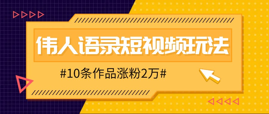 人人可做的伟人语录视频玩法，零成本零门槛，10条作品轻松涨粉2万_111创业网-互联网轻创第一站