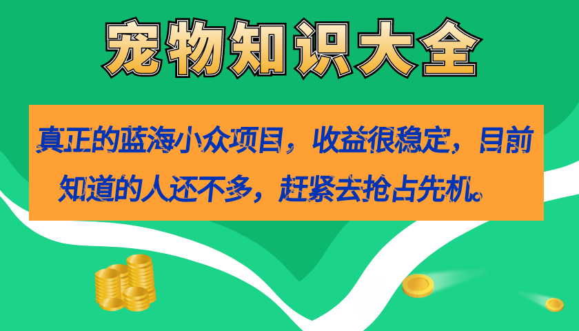 真正的蓝海小众项目，宠物知识大全，收益很稳定（教务+素材）_111创业网-互联网轻创第一站