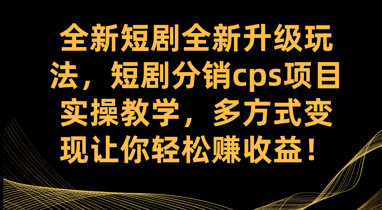全新短剧全新升级玩法，短剧分销cps项目实操教学 多方式变现让你轻松赚收益_111创业网-互联网轻创第一站