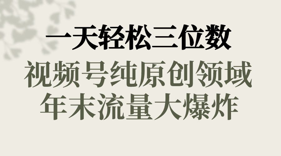 一天轻松三位数，视频号纯原创领域，春节童子送祝福，年末流量大爆炸，_111创业网-互联网轻创第一站