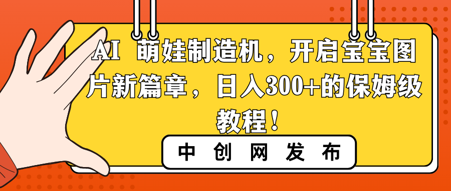 AI 萌娃制造机，开启宝宝图片新篇章，日入300+的保姆级教程！_111创业网-互联网轻创第一站