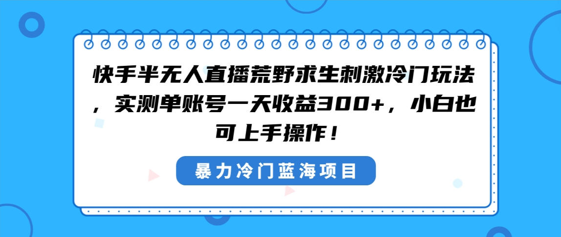 快手半无人直播荒野求生刺激冷门玩法，实测单账号一天收益300+，小白也…_111创业网-互联网轻创第一站
