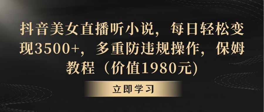 抖音美女直播听小说，每日轻松变现3500+，多重防违规操作，保姆教程_111创业网-互联网轻创第一站