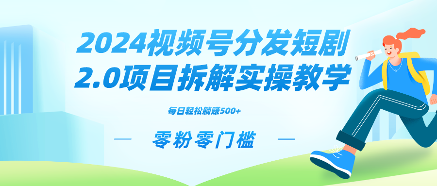 2024视频分发短剧2.0项目拆解实操教学，零粉零门槛可矩阵分裂推广管道收益_111创业网-互联网轻创第一站