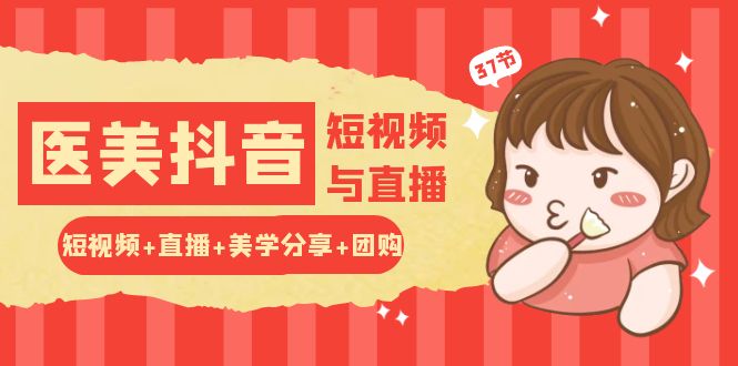 玩转医美抖音短视频与直播：短视频+直播+美学分享+团购（37节）_111创业网-互联网轻创第一站