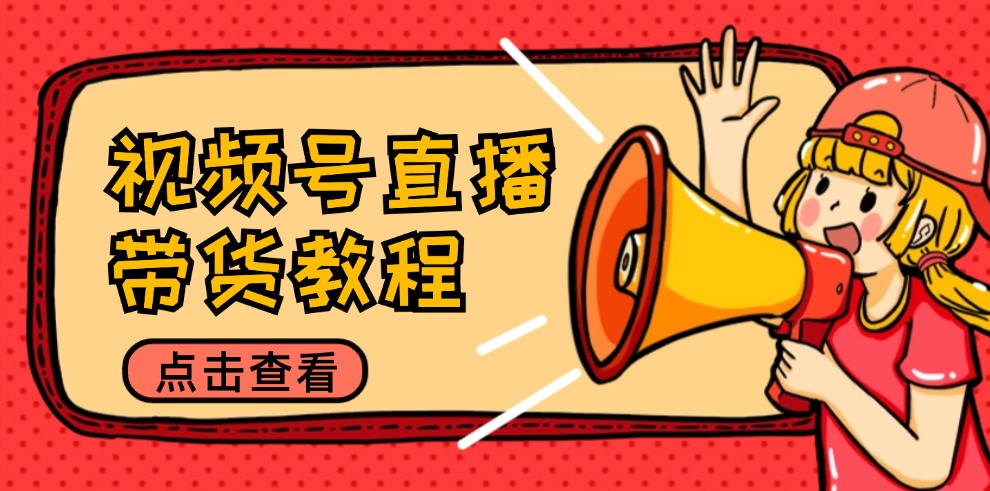 （12796期）视频号直播带货教程：选品思路与话术拆解/掌握多种带货套路/提升直播效果_111创业网-互联网轻创第一站