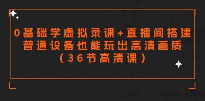 （9285期）零基础学虚拟录课+直播间搭建，普通设备也能玩出高清画质（36节高清课）_111创业网-互联网轻创第一站