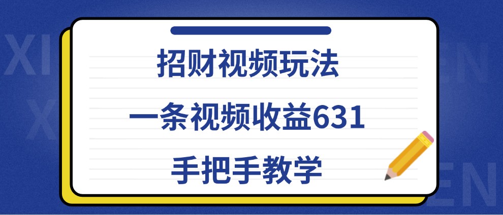 招财视频玩法，一条视频收益631，手把手教学_111创业网-互联网轻创第一站