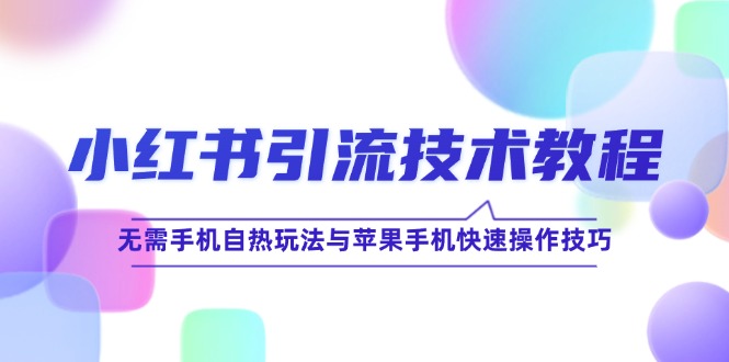 小红书引流技术教程：无需手机自热玩法与苹果手机快速操作技巧_111创业网-互联网轻创第一站