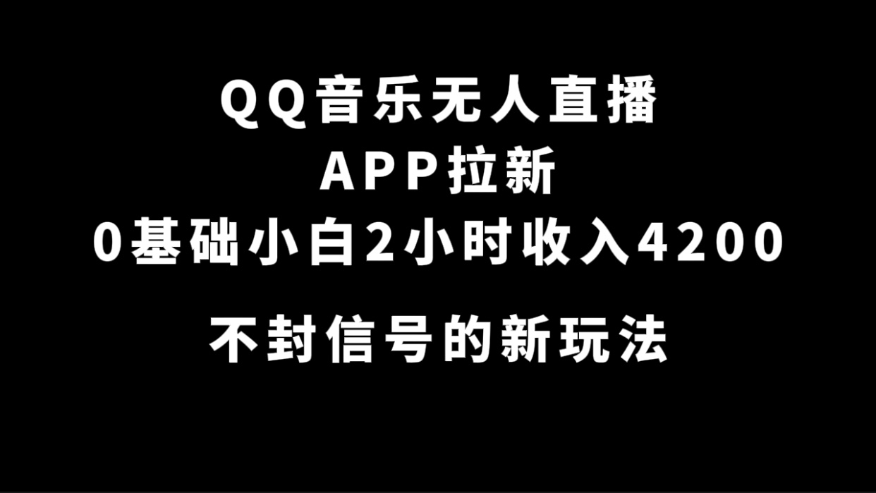 QQ音乐无人直播APP拉新，0基础小白2小时收入4200 不封号新玩法(附500G素材)_111创业网-互联网轻创第一站