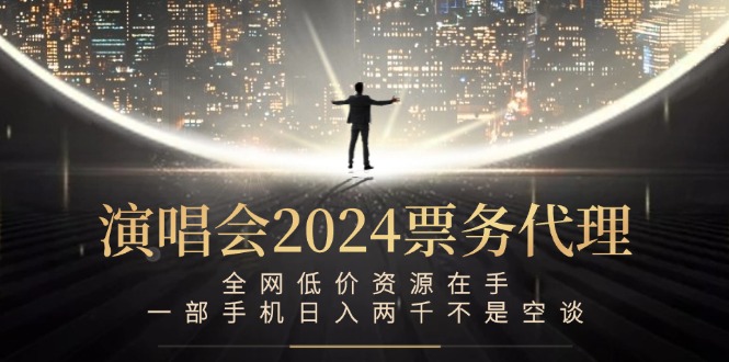 演唱会-票务代理，全网低价资源在手，一部手机日入两千不是空谈_111创业网-互联网轻创第一站