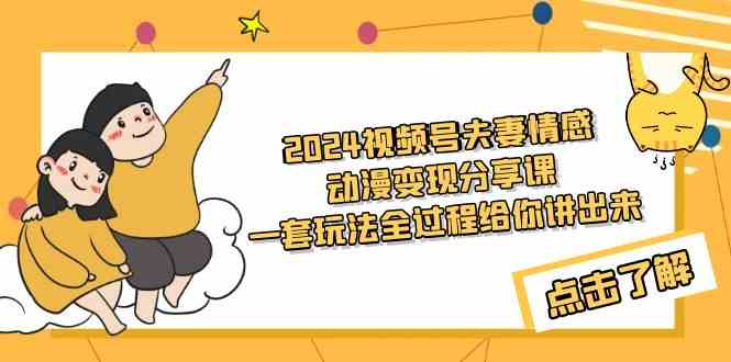 （9265期）2024视频号夫妻情感动漫变现分享课 一套玩法全过程给你讲出来（教程+素材）_111创业网-互联网轻创第一站