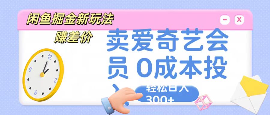 咸鱼掘金新玩法 赚差价 卖爱奇艺会员 0成本投入 轻松日收入300+_111创业网-互联网轻创第一站