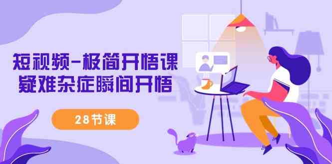 （9230期）短视频-极简开悟课，​疑难杂症瞬间开悟（28节课）_111创业网-互联网轻创第一站