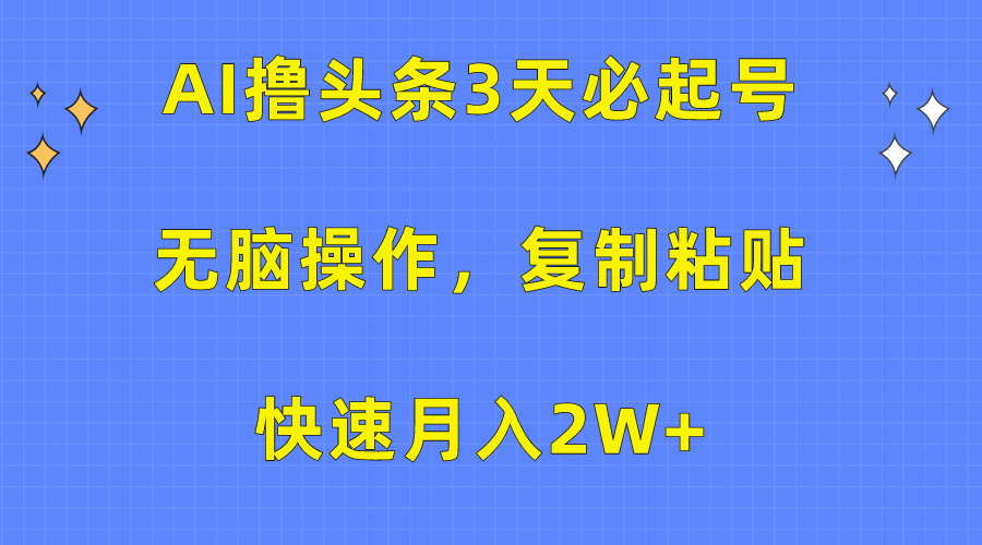 AI撸头条3天必起号，无脑操作3分钟1条，复制粘贴保守月入2W+_111创业网-互联网轻创第一站