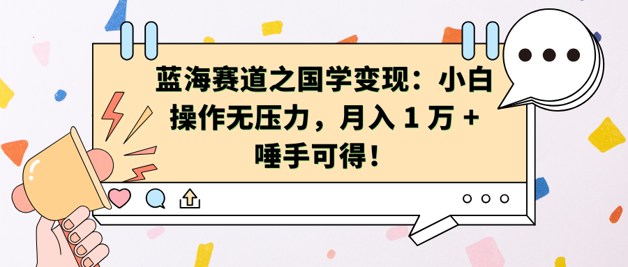 蓝海赛道之国学变现：小白操作无压力，月入 1 万 + 唾手可得！_111创业网-互联网轻创第一站