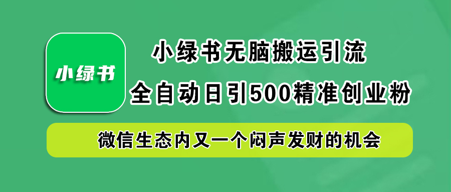 小绿书小白无脑搬运引流，全自动日引500精准创业粉，微信生态内又一个闷声发财的机会_111创业网-互联网轻创第一站