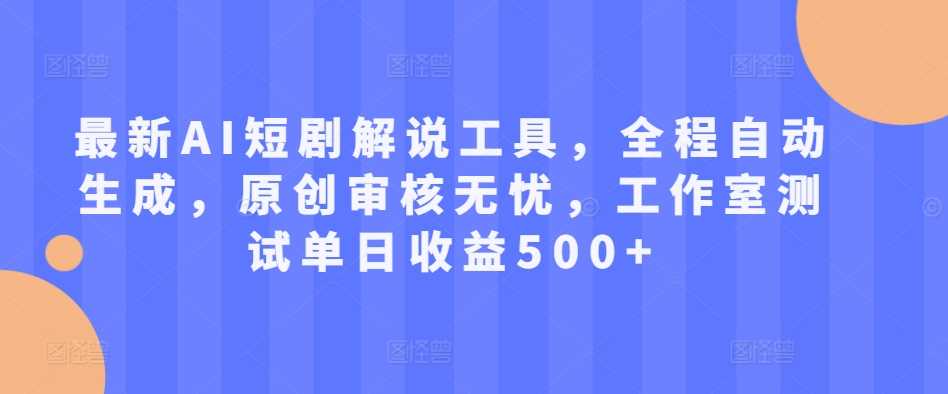 最新AI短剧解说工具，全程自动生成，原创审核无忧，工作室测试单日收益500+【揭秘】_111创业网-互联网轻创第一站