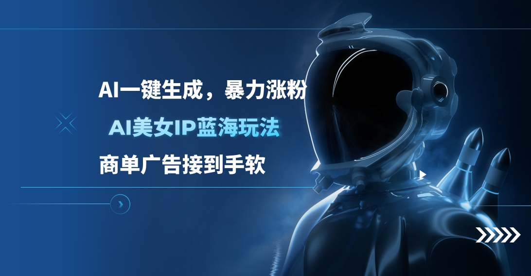 AI美女IP蓝海玩法 ,AI一键生成，商单广告接到手软_111创业网-互联网轻创第一站