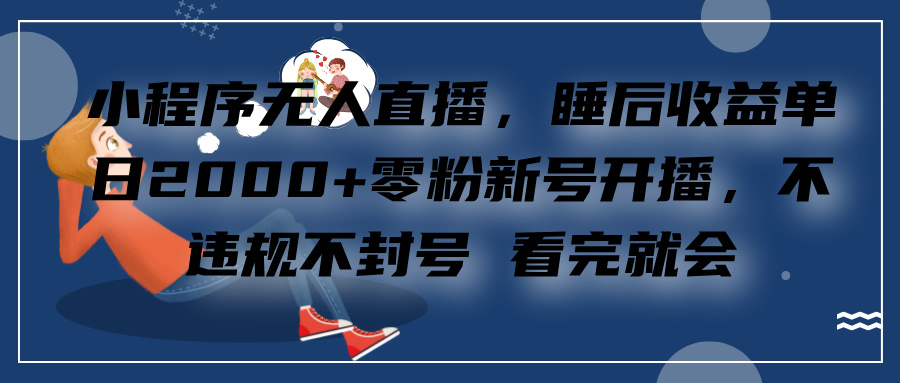 小程序无人直播，零粉新号开播，不违规不封号 看完就会+睡后收益单日2000_111创业网-互联网轻创第一站