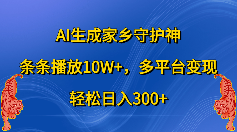 AI生成家乡守护神，条条播放10W+，轻松日入300+，多平台变现_111创业网-互联网轻创第一站