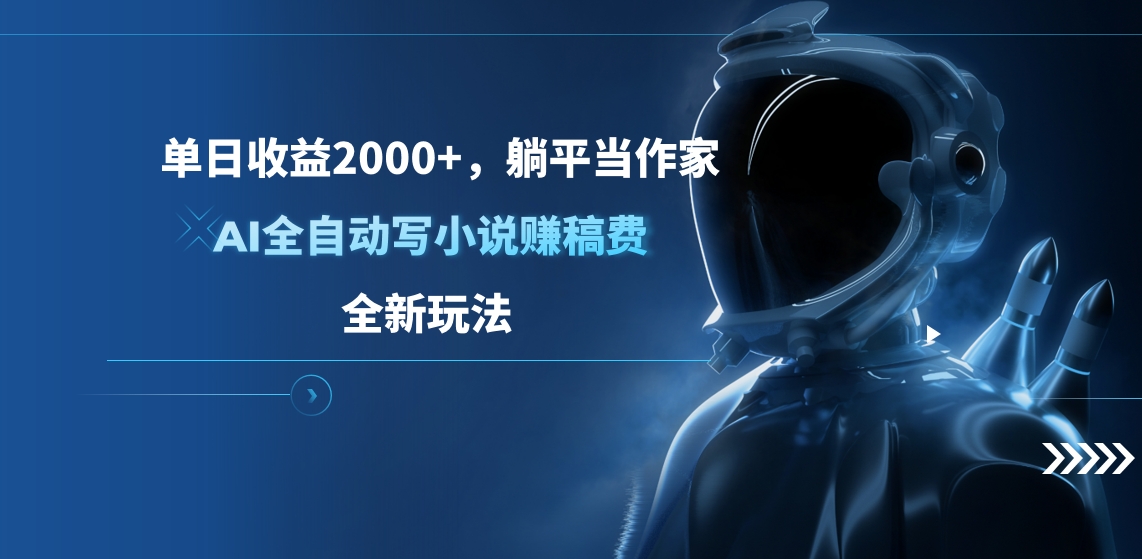 单日收益2000+，躺平当作家，AI全自动写小说赚稿费，全新玩法_111创业网-互联网轻创第一站