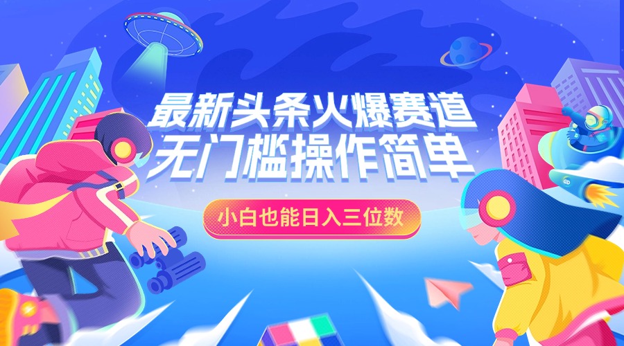 最新头条火爆赛道，小白也能日入三位数，无门槛操作简单_111创业网-互联网轻创第一站