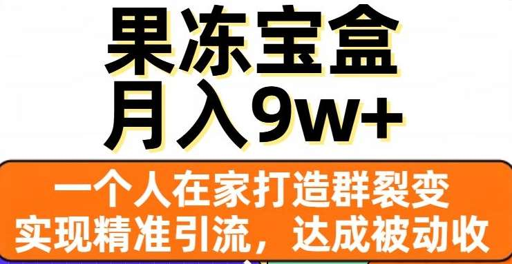 果冻宝盒，通过精准引流和裂变群，实现被动收入，日入3000+_111创业网-互联网轻创第一站