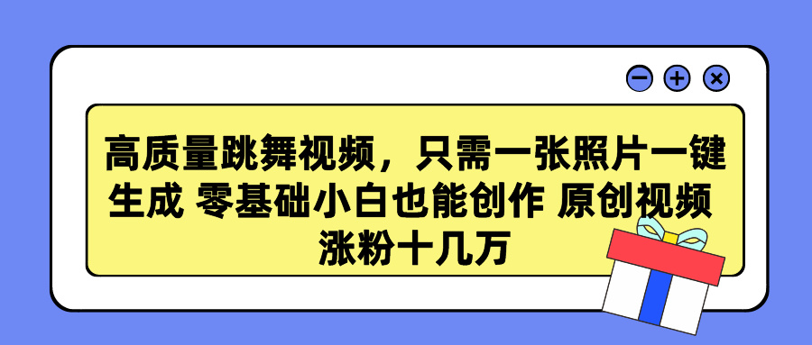 高质量跳舞视频，只需一张照片一键生成 零基础小白也能创作 原创视频 涨粉十几万_111创业网-互联网轻创第一站