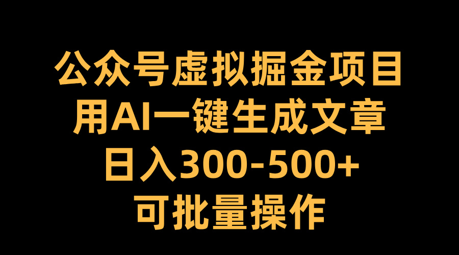 公众号虚拟掘金项目，用AI一键生成文章，日入300-500+可批量操作_111创业网-互联网轻创第一站
