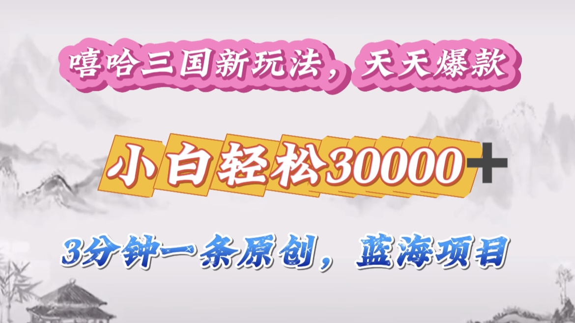 嘻哈三国分成计划，3 分钟原创即爆火，收益 4000 + 条条爆款，多种变现助小白月入 30000 + 全攻略_111创业网-互联网轻创第一站