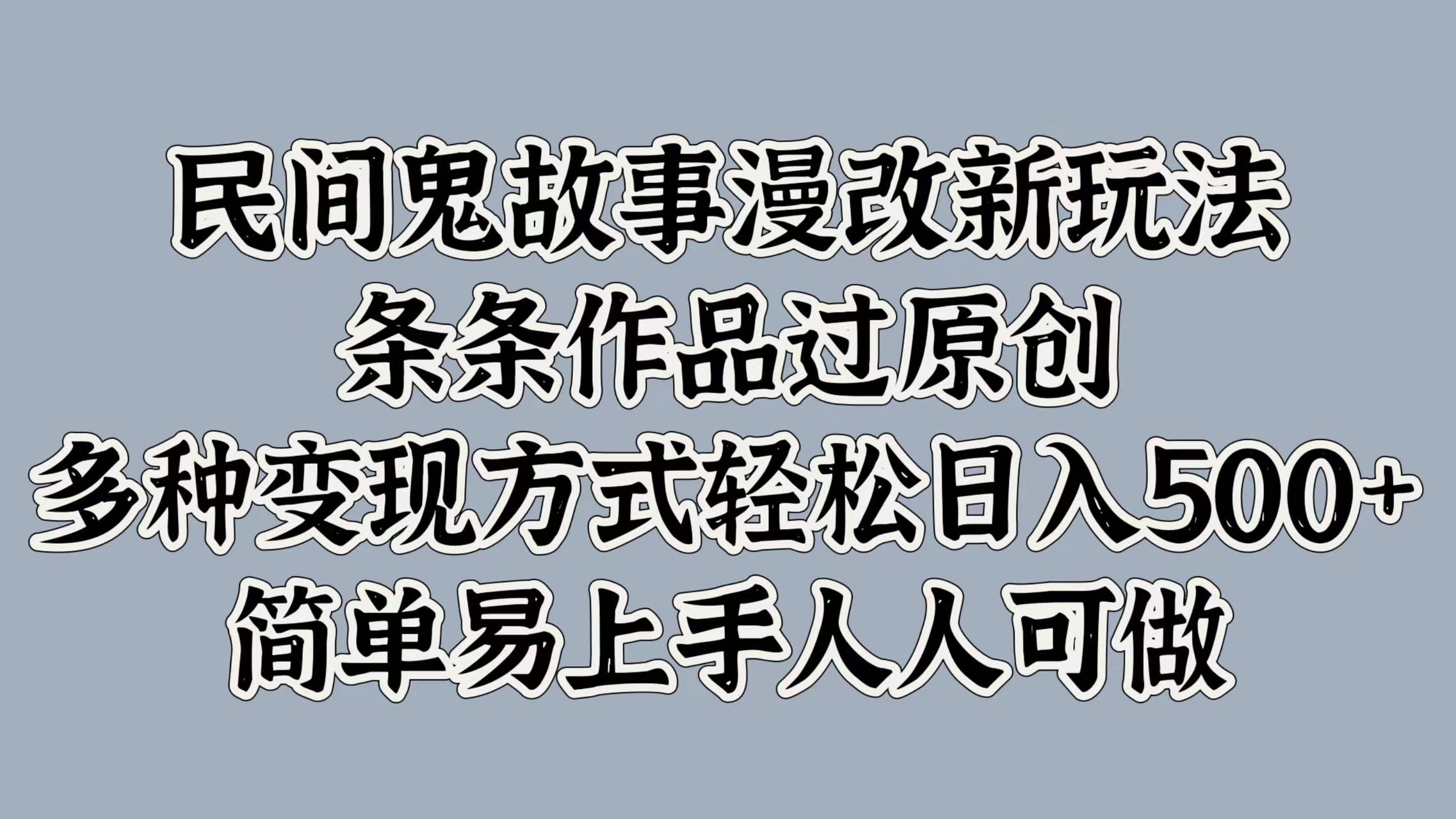 民间鬼故事漫改新玩法，条条作品过原创，简单易上手人人可做，多种变现方式轻松日入500+_111创业网-互联网轻创第一站