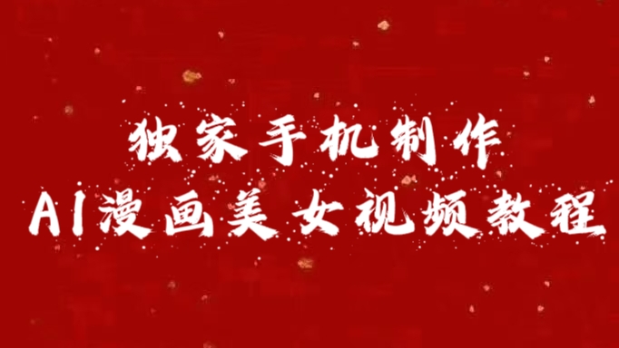 独家手机制作AI漫画美女视频，外面卖1280的保姆级教程_111创业网-互联网轻创第一站
