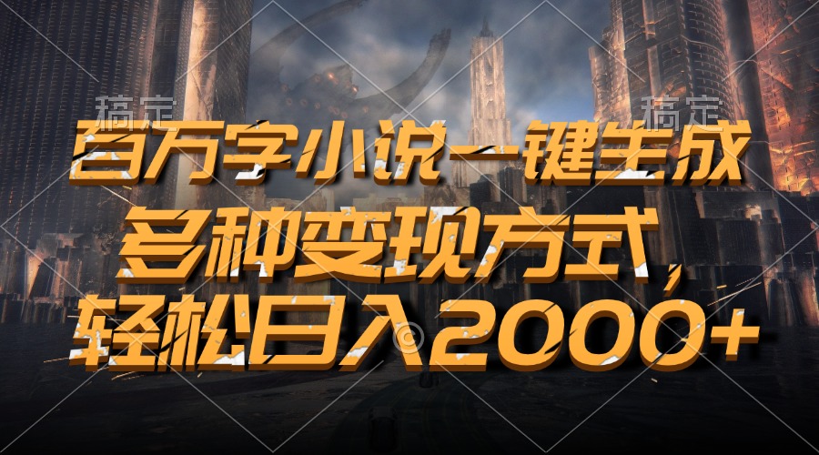 百万字小说一键生成，轻松日入2000+，多种变现方式_111创业网-互联网轻创第一站