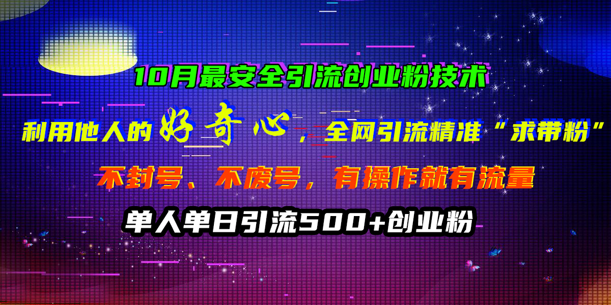 10月最安全引流创业粉技术，利用他人的好奇心，全网引流精准“求带粉”，不封号、不废号，有操作就有流量，单人单日引流500+创业粉_111创业网-互联网轻创第一站