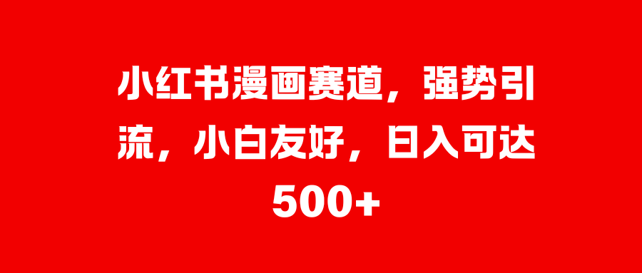小红书漫画赛道，强势引流，小白友好，日入可达500+_111创业网-互联网轻创第一站