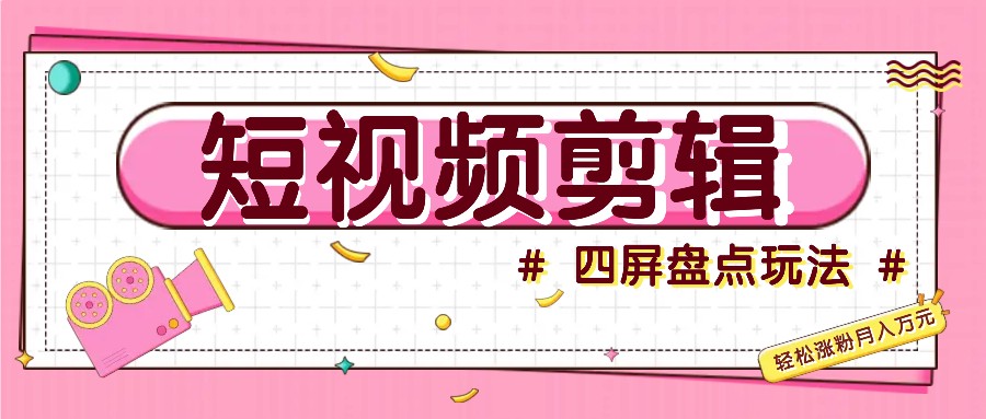 短视频四屏盘点玩法，新手也能快速掌握制作原创视频，轻松涨粉月入万元_111创业网-互联网轻创第一站