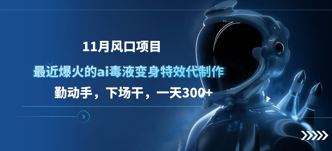 11月风口项目，最近爆火的ai毒液变身特效代制作，勤动手，下场干，一天300+_111创业网-互联网轻创第一站