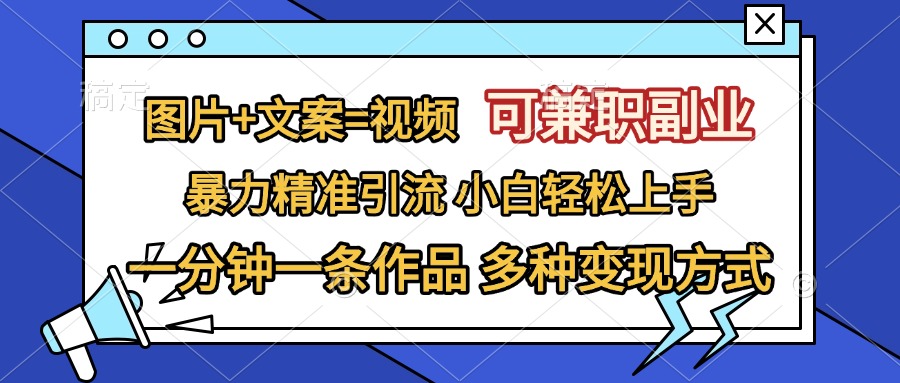 图片+文案=视频，可兼职副业，精准暴力引流，一分钟一条作品，小白轻松上手，多种变现方式_111创业网-互联网轻创第一站