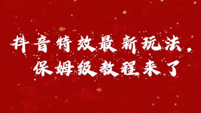外面卖1980的项目，抖音特效最新玩法，保姆级教程，今天他来了_111创业网-互联网轻创第一站
