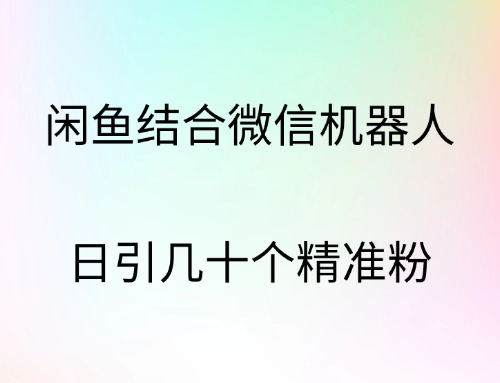 闲鱼结合微信机器人，日引几十个精准粉_111创业网-互联网轻创第一站