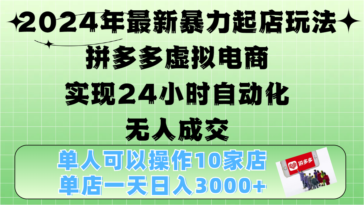 2024年最新暴力起店玩法，拼多多虚拟电商，实现24小时自动化无人成交，单人可以操作10家店，单店日入3000+_111创业网-互联网轻创第一站