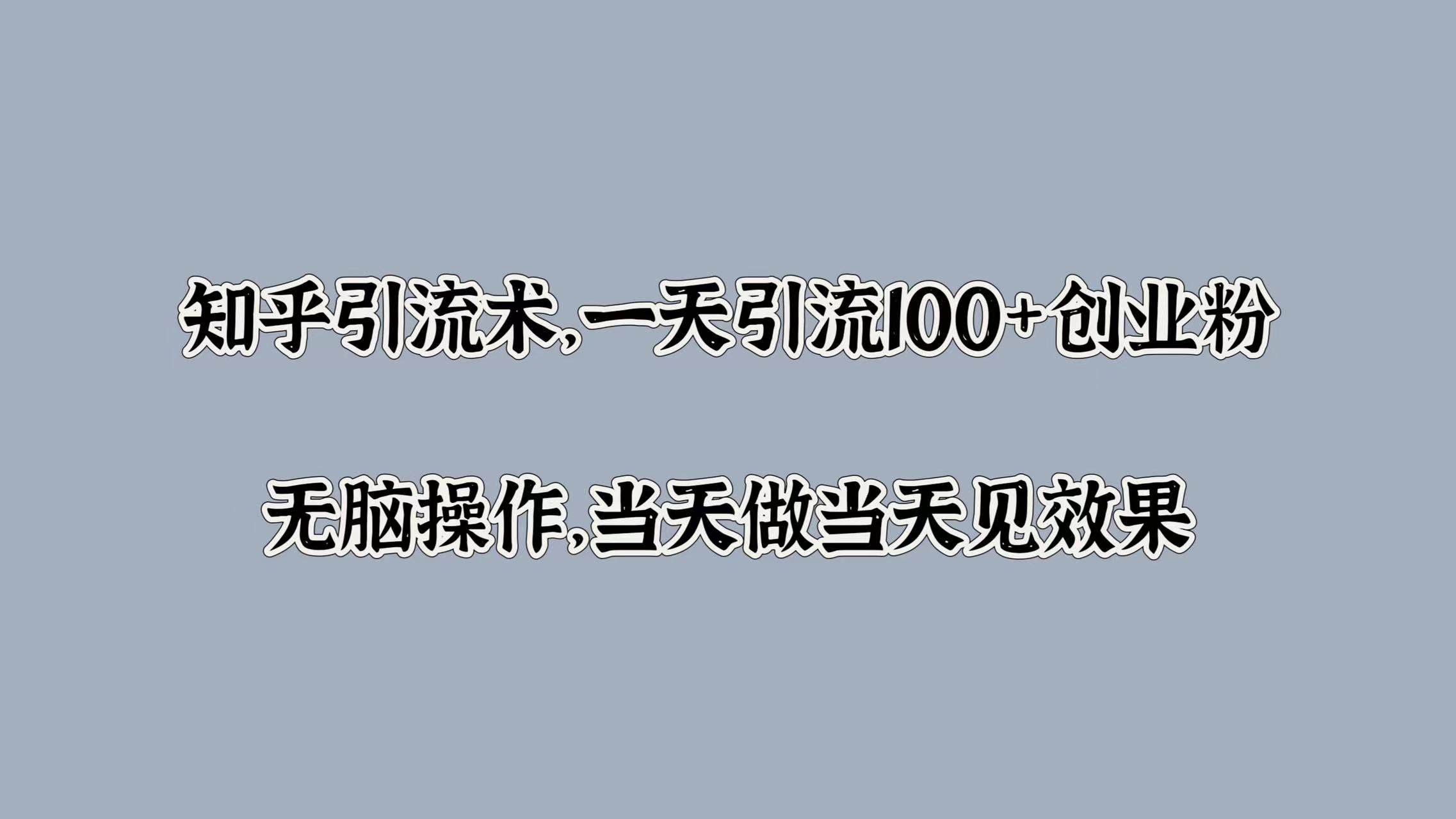 知乎引流术，一天引流100+创业粉，无脑操作，当天做当天见效果_111创业网-互联网轻创第一站